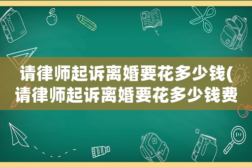請律師起訴離婚要花多少錢(請律師起訴離婚要花多少錢費用)