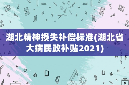 湖北精神損失補償標準(湖北省大病民政補貼2021)