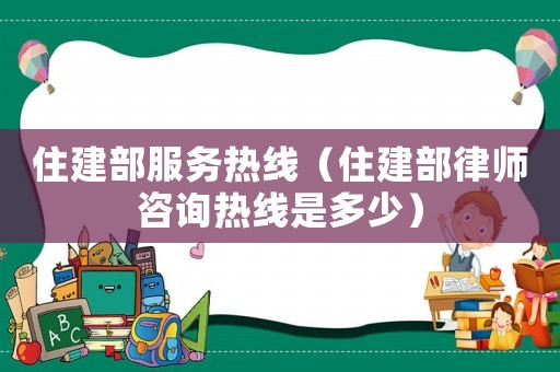 住建部服務熱線（住建部律師咨詢熱線是多少）