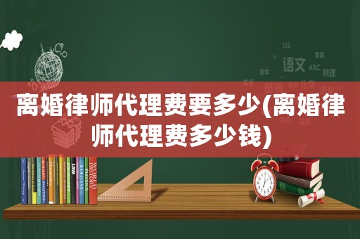 離婚律師代理費要多少(離婚律師代理費多少錢)