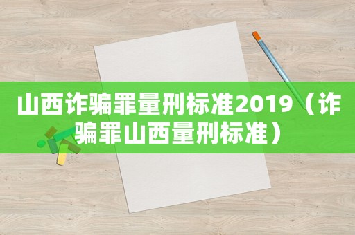 山西詐騙罪量刑標(biāo)準(zhǔn)2019（詐騙罪山西量刑標(biāo)準(zhǔn)）