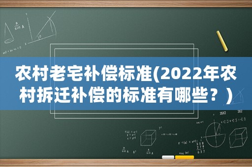 農村老宅補償標準(2022年農村拆遷補償的標準有哪些？)