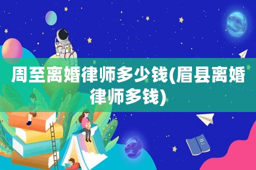 周至離婚律師多少錢(眉縣離婚律師多錢)