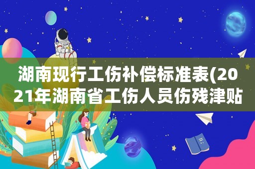 湖南現行工傷補償標準表(2021年湖南省工傷人員傷殘津貼調整標準？)