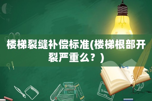 樓梯裂縫補(bǔ)償標(biāo)準(zhǔn)(樓梯根部開裂嚴(yán)重么？)