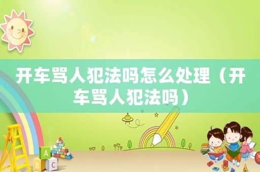 開車罵人犯法嗎怎么處理（開車罵人犯法嗎）