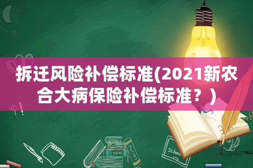 拆遷風險補償標準(2021新農合大病保險補償標準？)