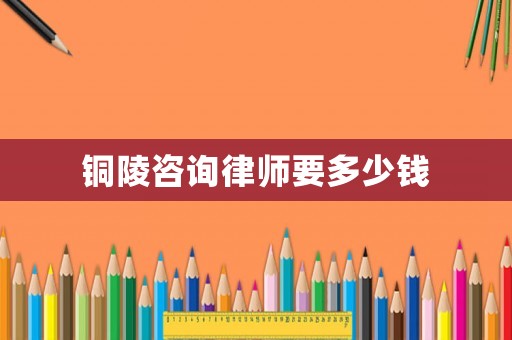 銅陵咨詢律師要多少錢