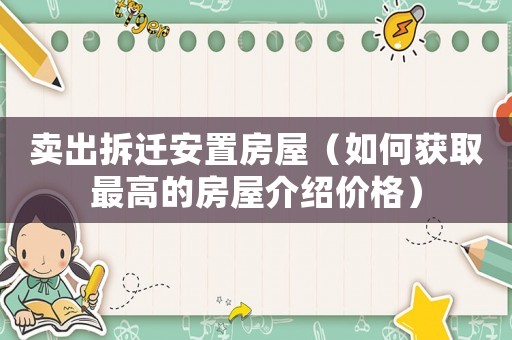 賣出拆遷安置房屋（如何獲取最高的房屋介紹價格）