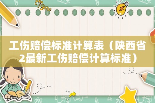 工傷賠償標準計算表（陜西省2最新工傷賠償計算標準）