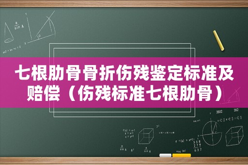七根肋骨骨折傷殘鑒定標(biāo)準(zhǔn)及賠償（傷殘標(biāo)準(zhǔn)七根肋骨）