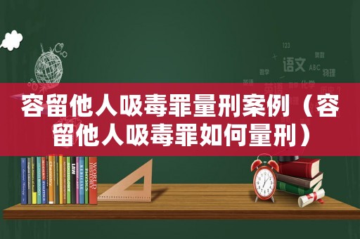 容留他人吸毒罪量刑案例（容留他人吸毒罪如何量刑）