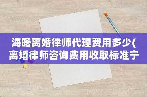 海曙離婚律師代理費用多少(離婚律師咨詢費用收取標準寧波)