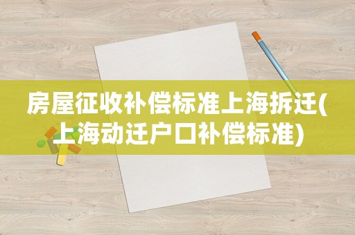 房屋征收補償標準上海拆遷(上海動遷戶口補償標準)