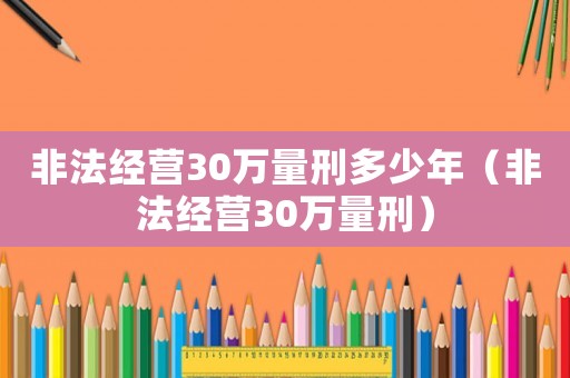 非法經營30萬量刑多少年（非法經營30萬量刑）