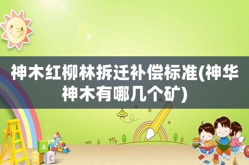 神木紅柳林拆遷補償標準(神華神木有哪幾個礦)