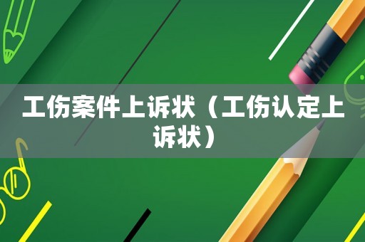 工傷案件上訴狀（工傷認(rèn)定上訴狀）