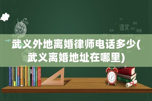 武義外地離婚律師電話多少(武義離婚地址在哪里)
