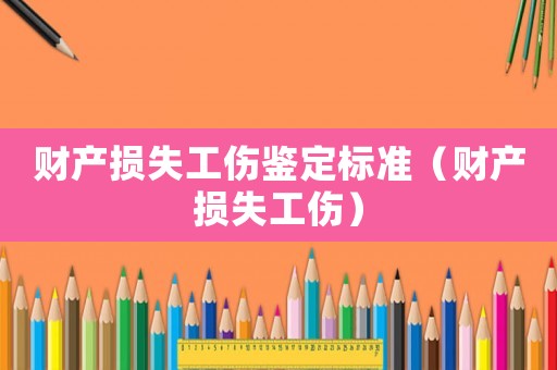 財(cái)產(chǎn)損失工傷鑒定標(biāo)準(zhǔn)（財(cái)產(chǎn)損失工傷）