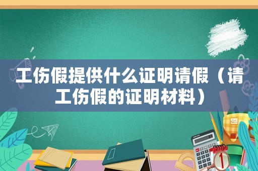 工傷假提供什么證明請假（請工傷假的證明材料）