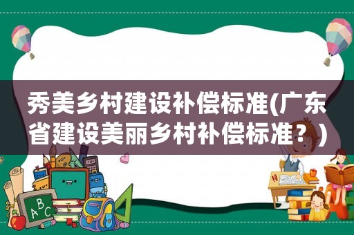 秀美鄉村建設補償標準(廣東省建設美麗鄉村補償標準？)