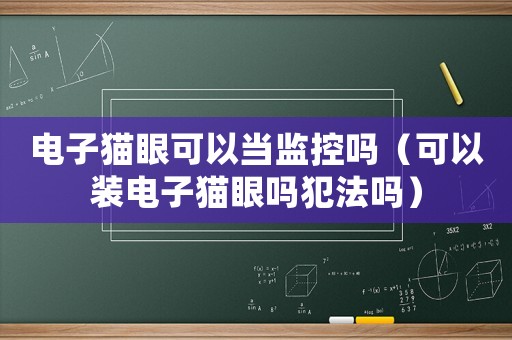電子貓眼可以當監控嗎（可以裝電子貓眼嗎犯法嗎）