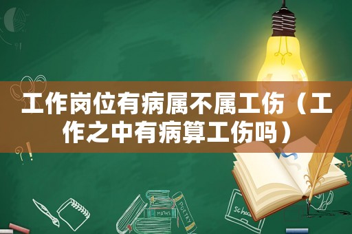 工作崗位有病屬不屬工傷（工作之中有病算工傷嗎）