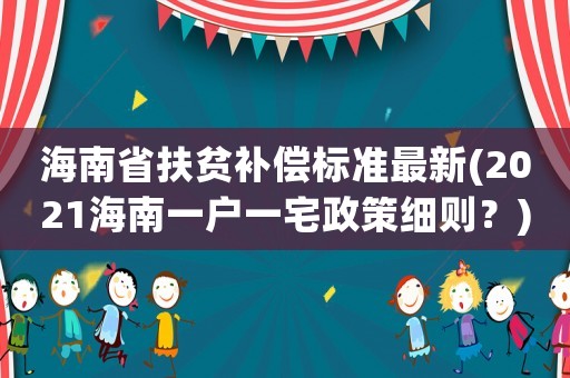 海南省扶貧補償標準最新(2021海南一戶一宅政策細則？)