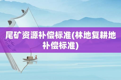 尾礦資源補償標準(林地復耕地補償標準)