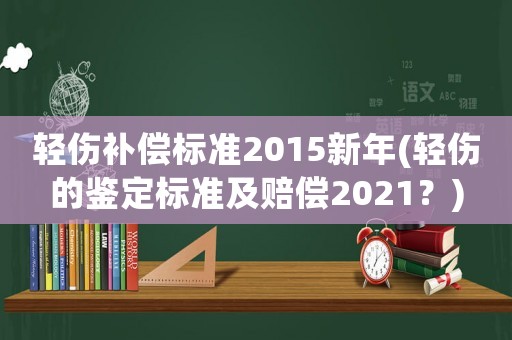 輕傷補償標準2015新年(輕傷的鑒定標準及賠償2021？)