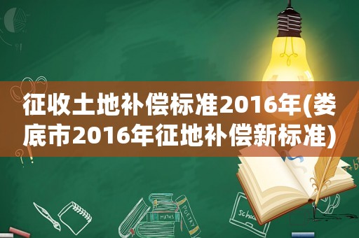 征收土地補償標準2016年(婁底市2016年征地補償新標準)