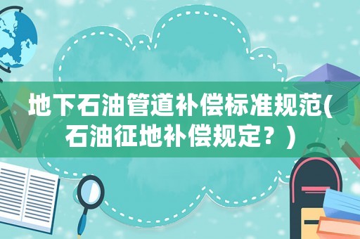 地下石油管道補償標準規范(石油征地補償規定？)