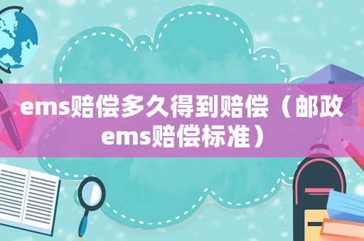 ems賠償多久得到賠償（郵政ems賠償標準）