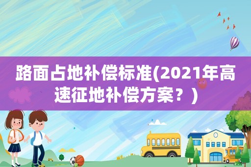 路面占地補償標準(2021年高速征地補償方案？)