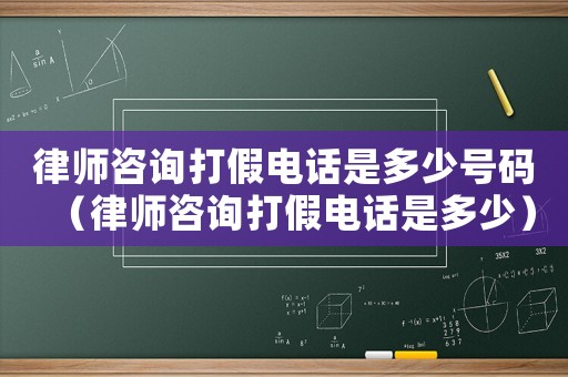 律師咨詢打假電話是多少號碼（律師咨詢打假電話是多少）
