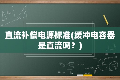 直流補(bǔ)償電源標(biāo)準(zhǔn)(緩沖電容器是直流嗎？)
