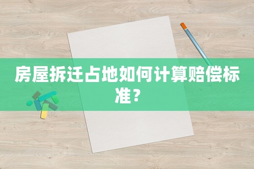 房屋拆遷占地如何計(jì)算賠償標(biāo)準(zhǔn)？