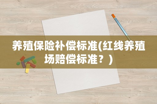養殖保險補償標準(紅線養殖場賠償標準？)