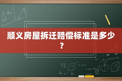 順義房屋拆遷賠償標準是多少？