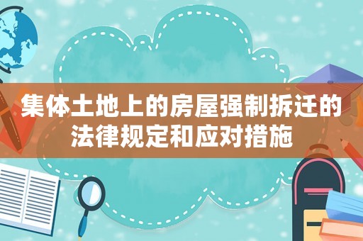 集體土地上的房屋強制拆遷的法律規定和應對措施