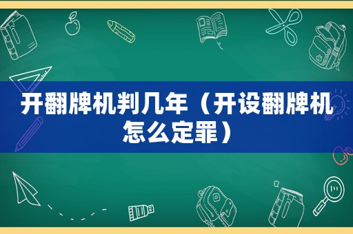開翻牌機判幾年（開設翻牌機怎么定罪）