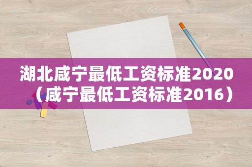湖北咸寧最低工資標準2020（咸寧最低工資標準2016）