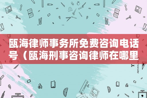 甌海律師事務所免費咨詢電話號（甌海刑事咨詢律師在哪里）