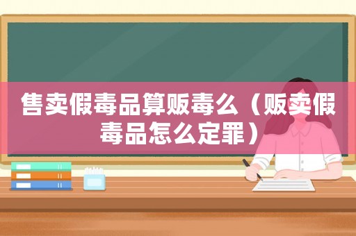 售賣假毒品算販毒么（販賣假毒品怎么定罪）