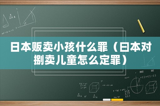 日本販賣小孩什么罪（曰本對捌賣兒童怎么定罪）