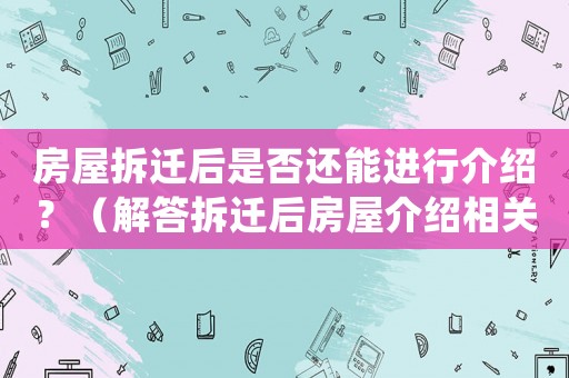 房屋拆遷后是否還能進行介紹？（解答拆遷后房屋介紹相關問題）