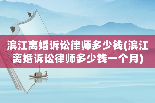 濱江離婚訴訟律師多少錢(濱江離婚訴訟律師多少錢一個月)