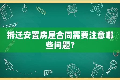 拆遷安置房屋合同需要注意哪些問題？