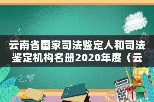 云南省國家司法鑒定人和司法鑒定機構名冊2020年度（云南司法鑒定機構鑒定標準）