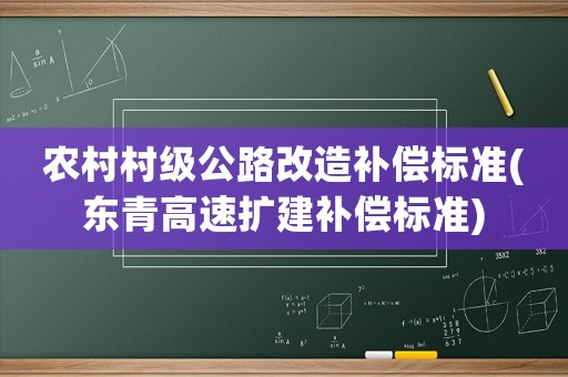 農(nóng)村村級(jí)公路改造補(bǔ)償標(biāo)準(zhǔn)(東青高速擴(kuò)建補(bǔ)償標(biāo)準(zhǔn))
